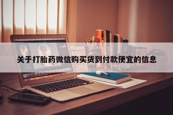打胎药购买私人微信关于打胎药微信购买货到付款便宜的信息