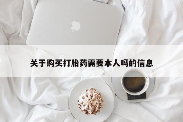 打胎药购买私人微信关于购买打胎药需要本人吗的信息