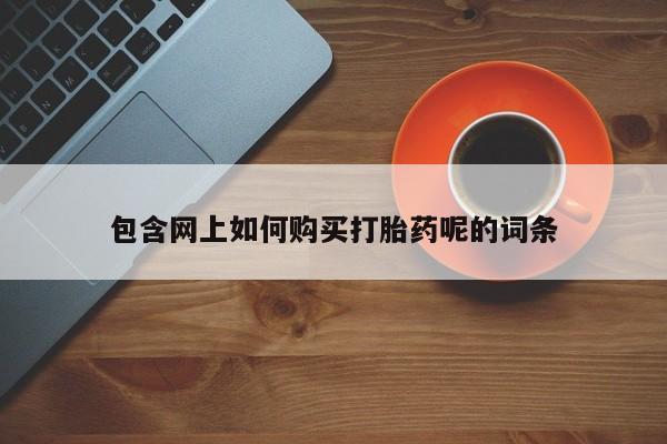 打胎药购买私人微信包含网上如何购买打胎药呢的词条