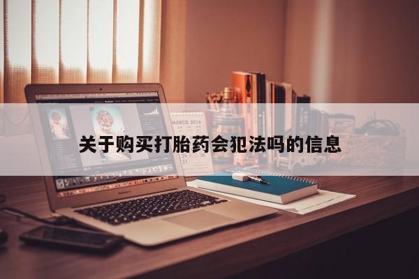 打胎药购买私人微信关于购买打胎药会犯法吗的信息