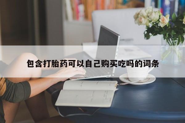 打胎药购买私人微信包含打胎药可以自己购买吃吗的词条