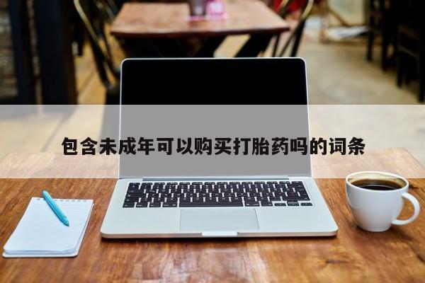 打胎药购买私人微信包含未成年可以购买打胎药吗的词条