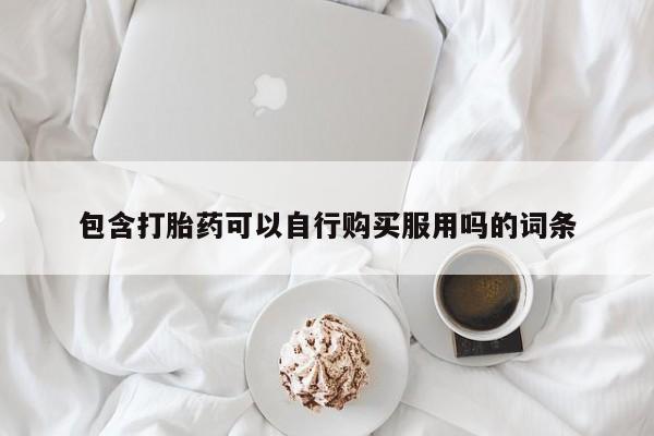 打胎药购买私人微信包含打胎药可以自行购买服用吗的词条
