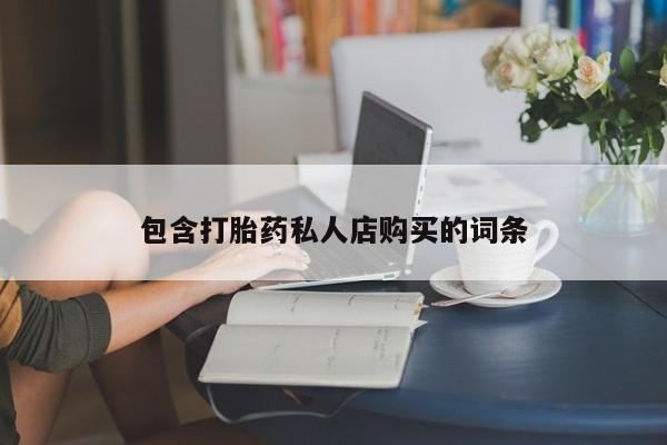 打胎药购买私人微信包含打胎药私人店购买的词条
