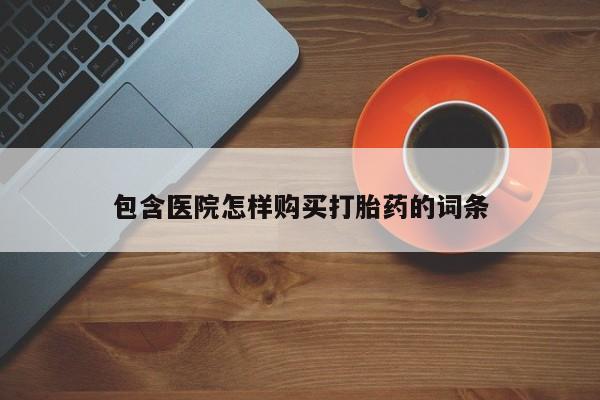打胎药购买私人微信包含医院怎样购买打胎药的词条
