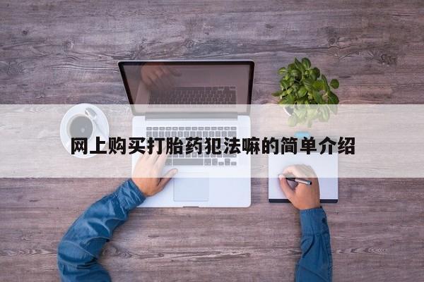 打胎药购买私人微信网上购买打胎药犯法嘛的简单介绍