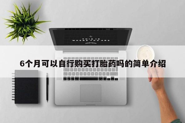 打胎药购买私人微信6个月可以自行购买打胎药吗的简单介绍