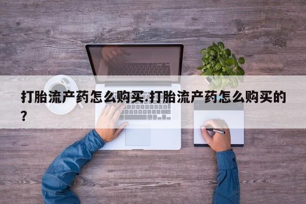 打胎药购买私人微信打胎流产药怎么购买.打胎流产药怎么购买的？