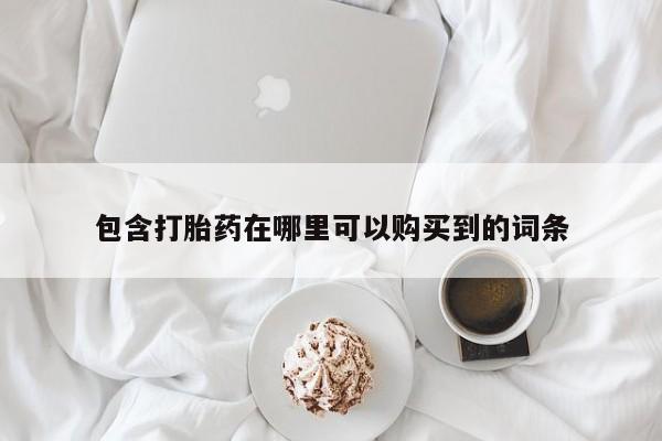 打胎药购买私人微信包含打胎药在哪里可以购买到的词条