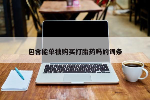 打胎药购买私人微信包含能单独购买打胎药吗的词条