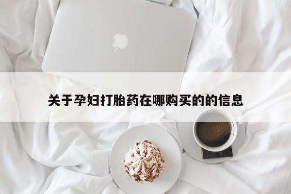 打胎药购买私人微信关于孕妇打胎药在哪购买的的信息