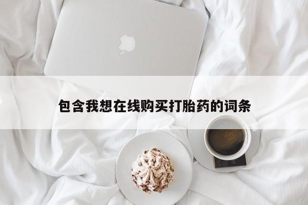 打胎药购买私人微信包含我想在线购买打胎药的词条